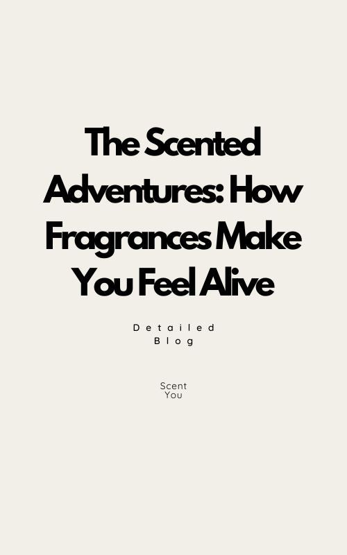 The Scented Adventures: How Fragrances Make You Feel Alive